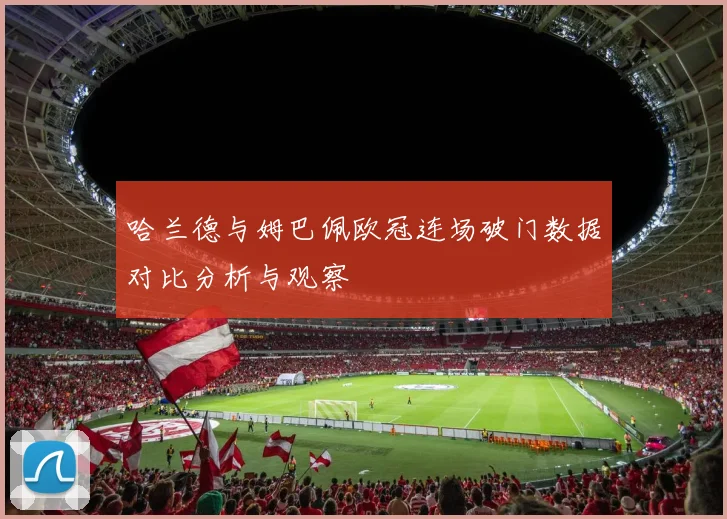 哈兰德与姆巴佩欧冠连场破门数据对比分析与观察