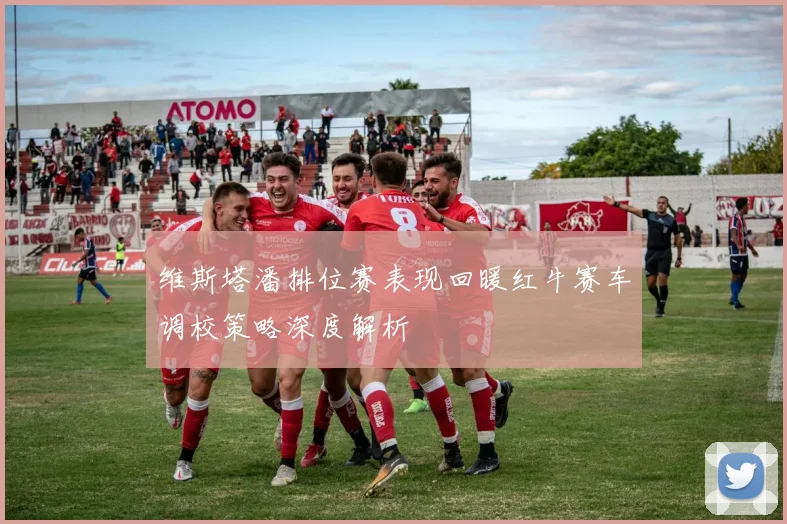 维斯塔潘排位赛表现回暖红牛赛车调校策略深度解析