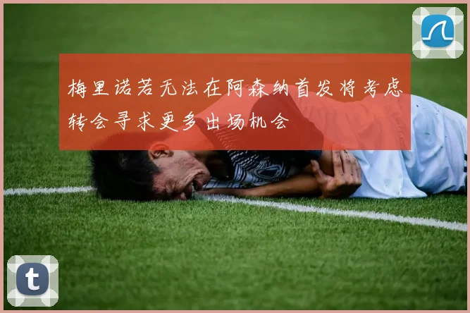 梅里诺若无法在阿森纳首发将考虑转会寻求更多出场机会