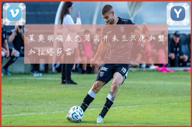 莱奥明确表态若离开米兰只愿加盟加拉塔萨雷